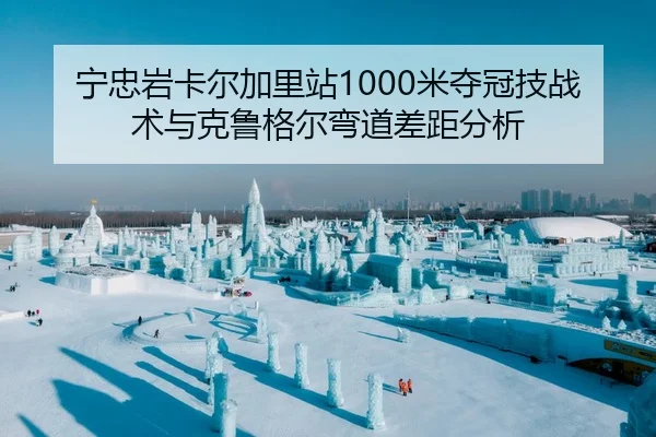 宁忠岩卡尔加里站1000米夺冠技战术与克鲁格尔弯道差距分析