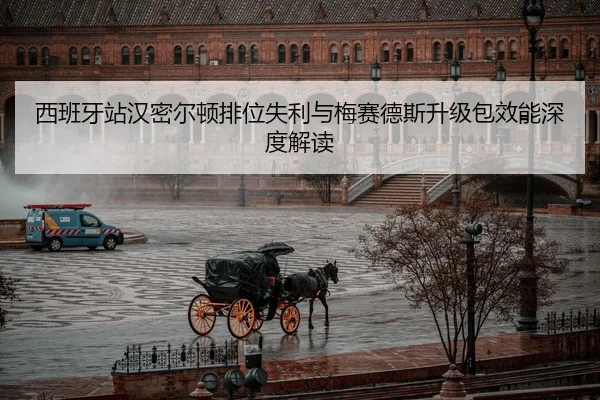 西班牙站汉密尔顿排位失利与梅赛德斯升级包效能深度解读