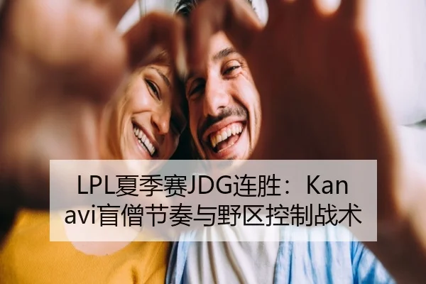 LPL夏季赛JDG连胜：Kanavi盲僧节奏与野区控制战术