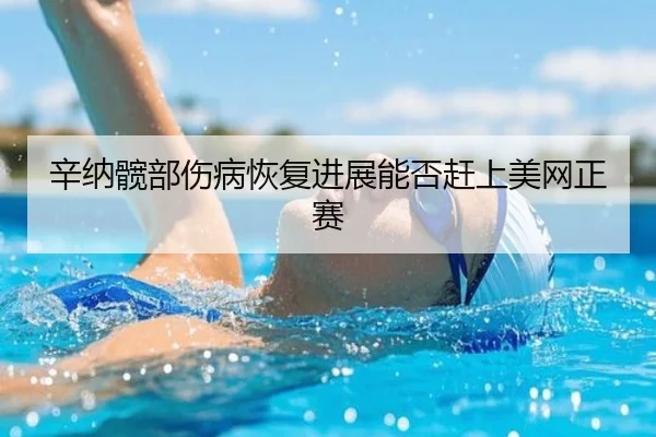 辛纳髋部伤病恢复进展能否赶上美网正赛