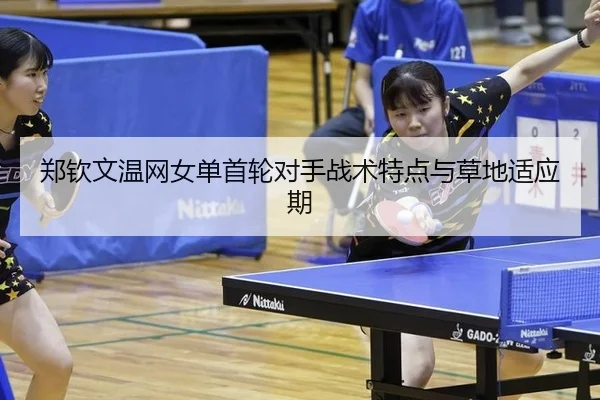 郑钦文温网女单首轮对手战术特点与草地适应期