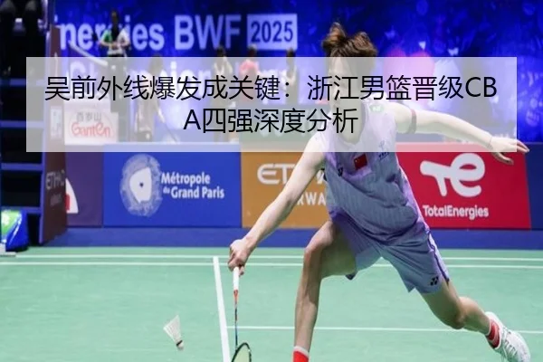 吴前外线爆发成关键：浙江男篮晋级CBA四强深度分析