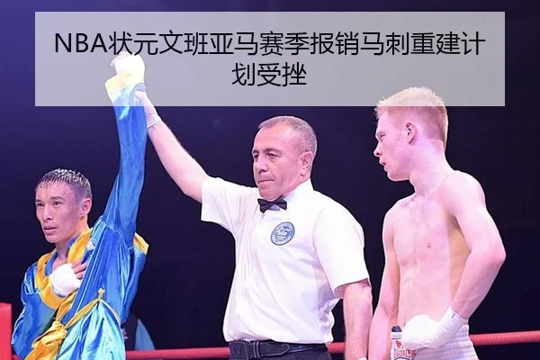 NBA状元文班亚马赛季报销马刺重建计划受挫