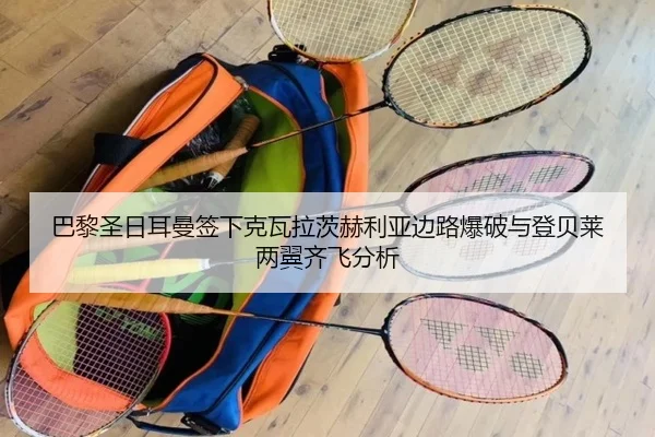 巴黎圣日耳曼签下克瓦拉茨赫利亚边路爆破与登贝莱两翼齐飞分析