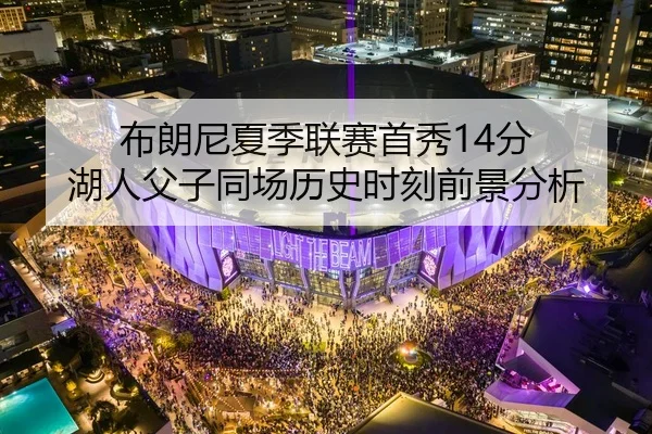 布朗尼夏季联赛首秀14分 湖人父子同场历史时刻前景分析