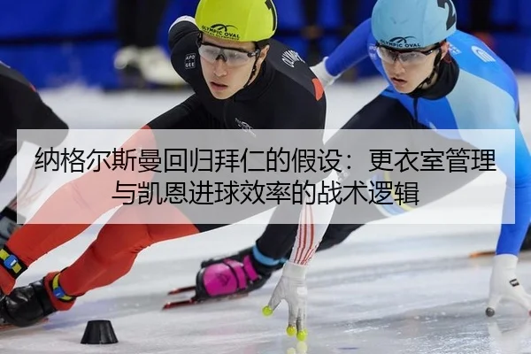 纳格尔斯曼回归拜仁的假设：更衣室管理与凯恩进球效率的战术逻辑